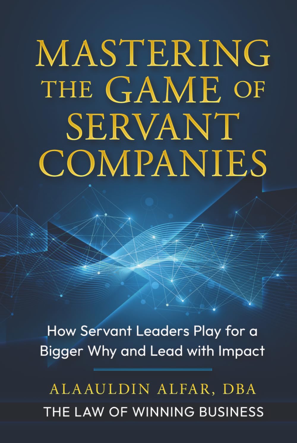 Mastering the Game of Servant Companies: How Servant Leaders Play for a Bigger Why and Lead with Impact