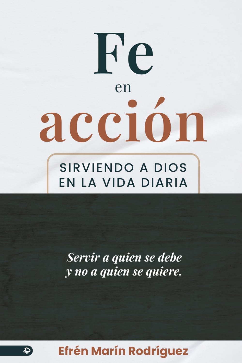 Fe en acción: Sirviendo a Dios en la vida diaria.: Servir a quien se debe y no a quien se quiere.