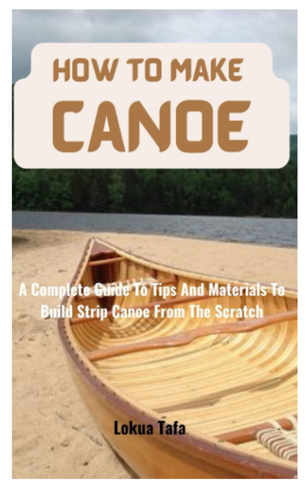 How To Make Canoe: A Complete Guide To Tips And Materials To Build Strip Canoe From The Scratch