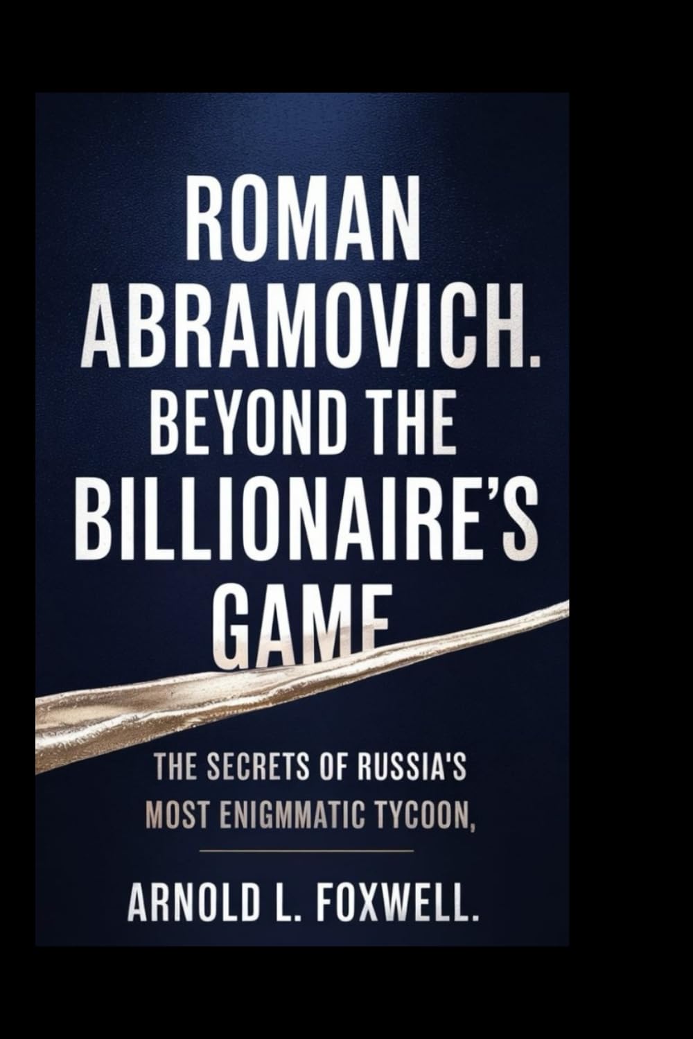 Roman Abramovich: Beyond the Billionaire's Game: The Secrets of Russia’s Most Enigmatic Tycoon