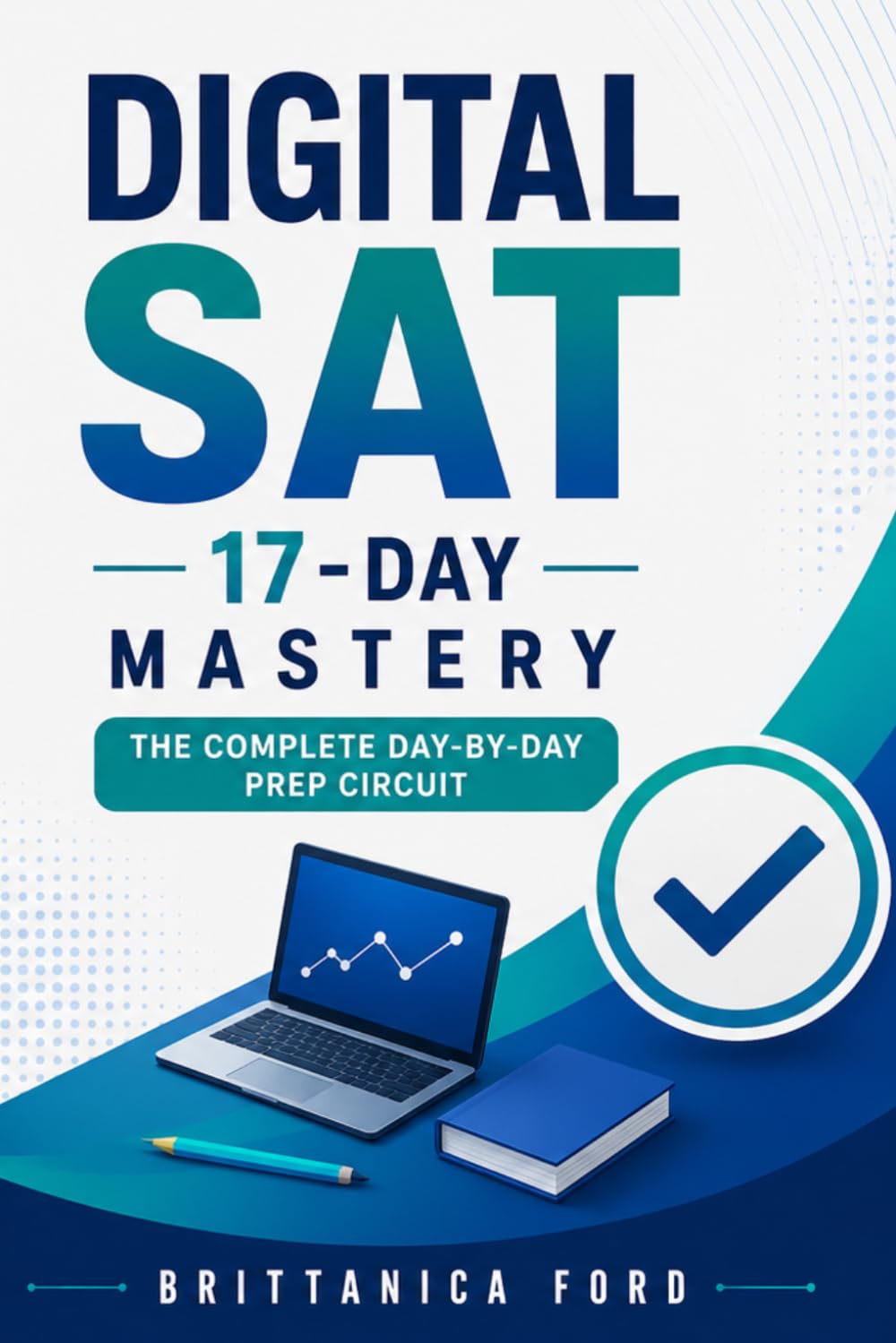 Digital SAT 17-Day Mastery: The Complete Day-by-Day Prep Circuit: Mastery Checklists, Advanced Math Modeling, Evidence-Based Reading, and Full-Length Mock Tests