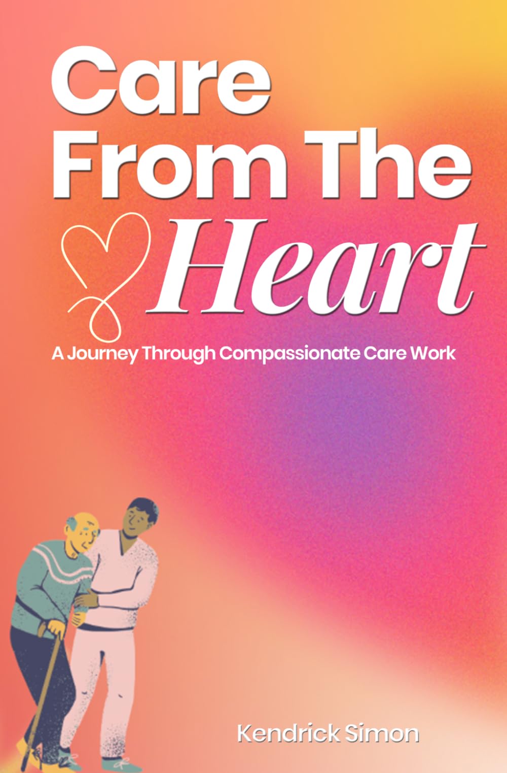 Care From The Heart: A Journey Through Compassionate Care Work
