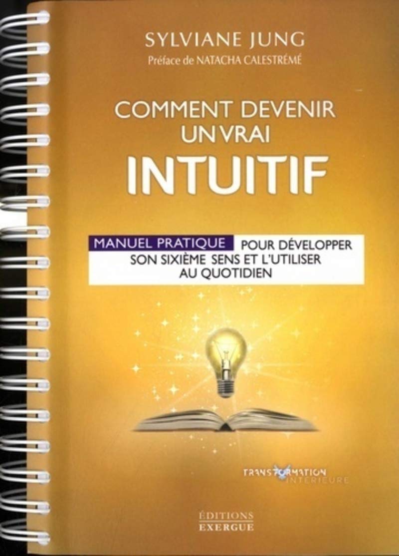 Comment devenir un vrai intuitif: Manuel pratique pour développer son sixième sens et l'utiliser au quotidien