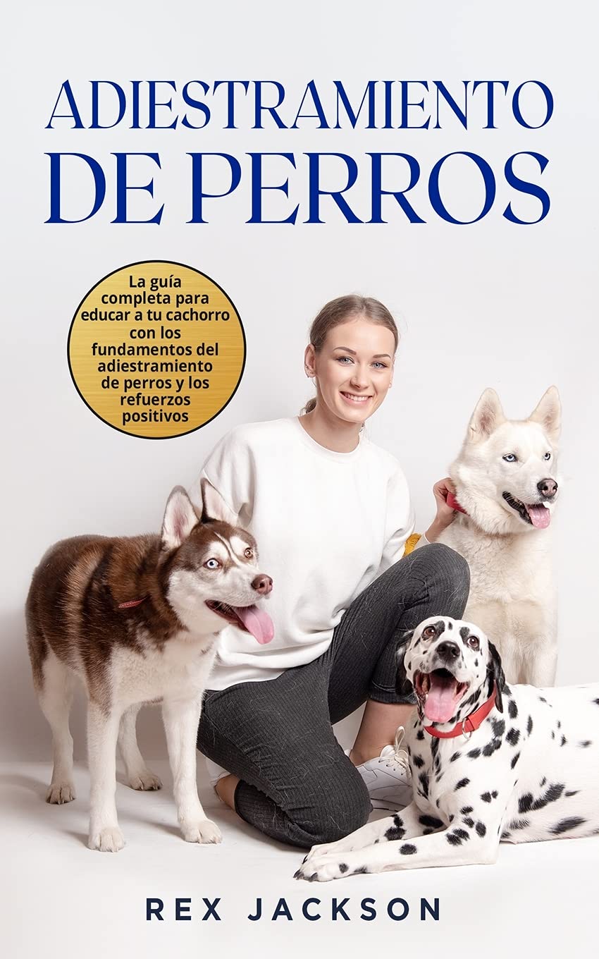 Adiestramiento De Perros: La guía completa para educar a tu cachorro con los fundamentos del adiestramiento de perros y los refuerzos positivos. Dog Training (Spanish Version)