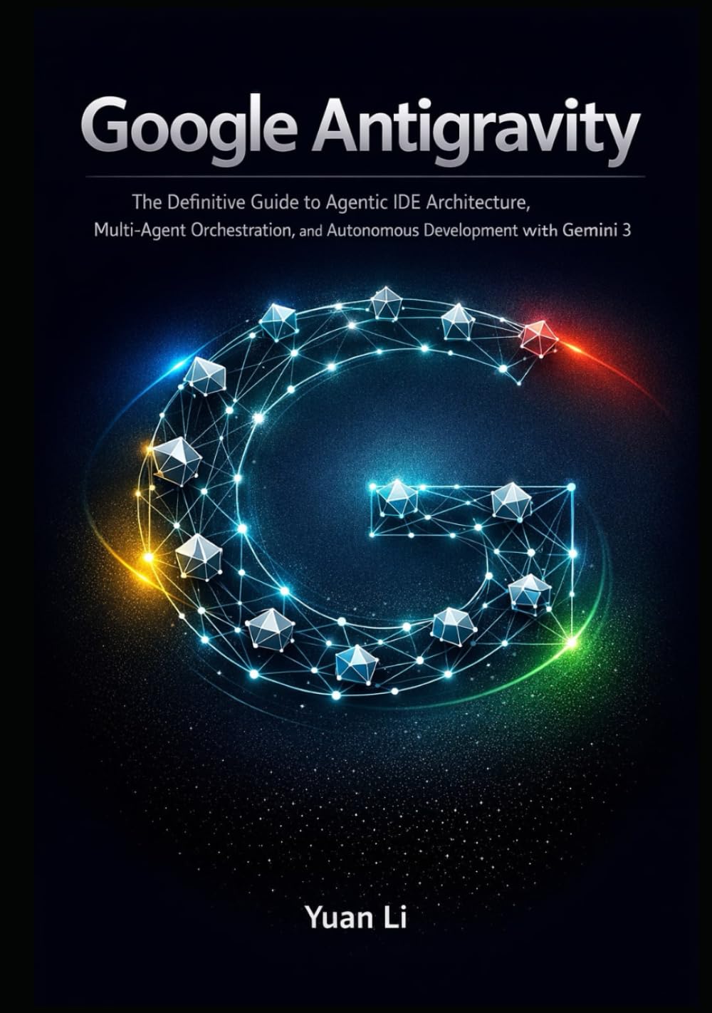 Google Antigravity: The Definitive Guide to Agentic IDE Architecture, Multi-Agent Orchestration, and Autonomous Development with Gemini 3