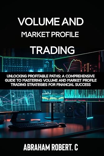 Volume and Market Profile Trading: Unlocking Profitable Paths: A Comprehensive Guide to Mastering Volume and Market Profile Trading Strategies for Financial Success(With Video Access))