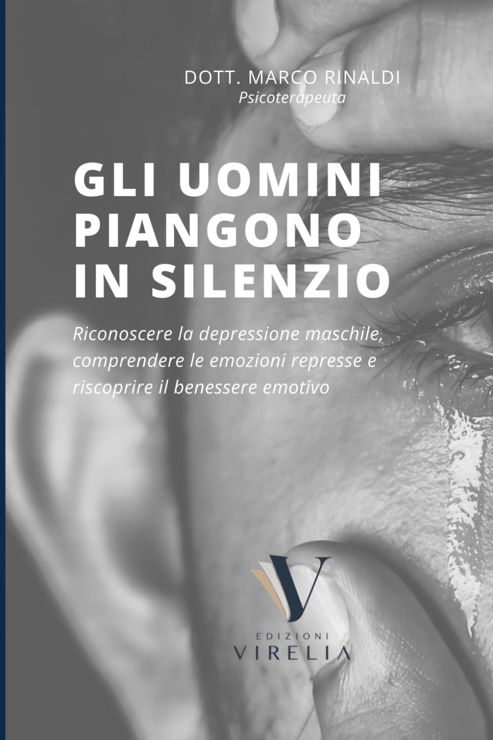Gli Uomini Piangono in Silenzio: Come riconoscere la depressione maschile, comprendere le emozioni represse e ritrovare il benessere emotivo