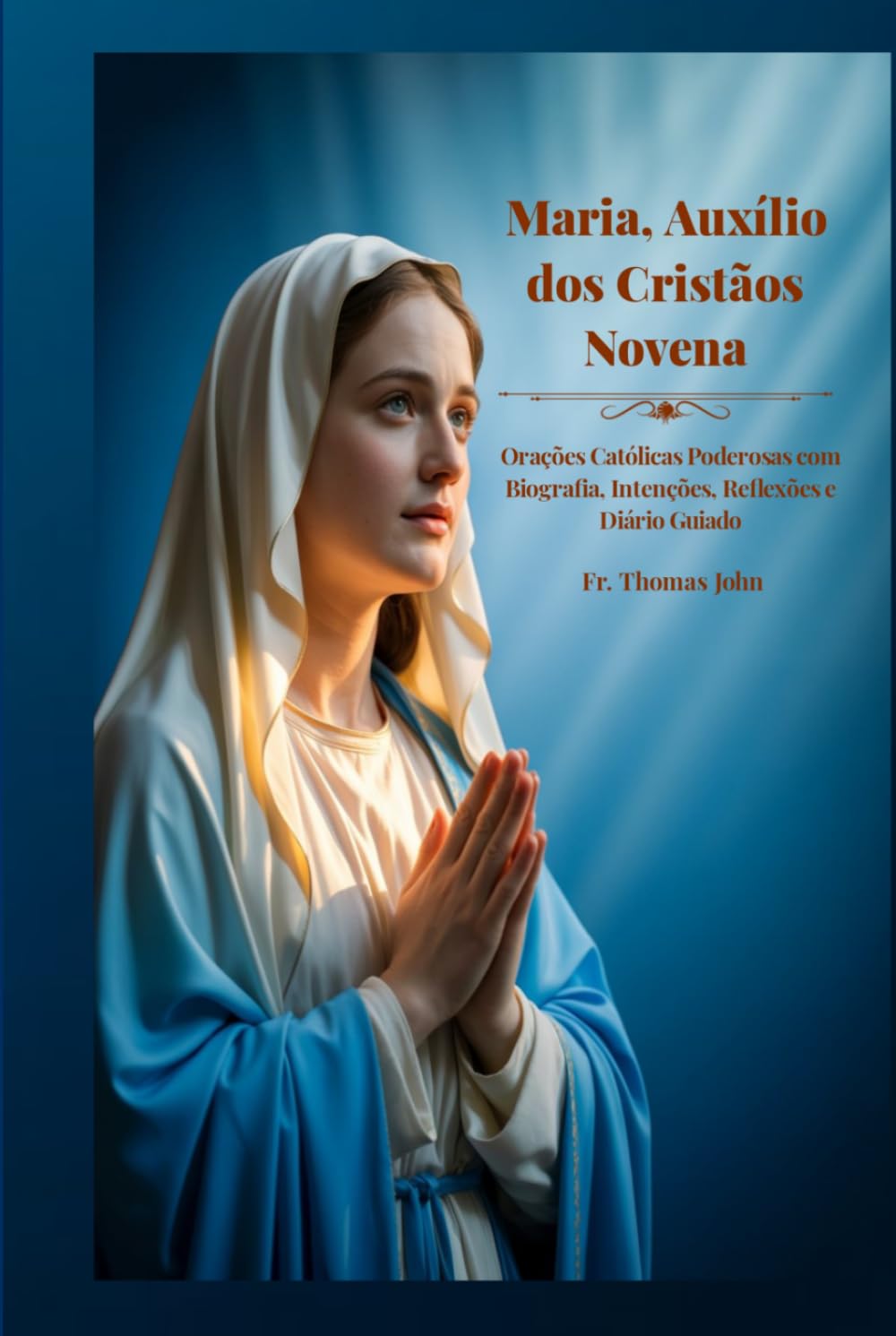 Maria, Auxílio dos Cristãos Novena: Orações Católicas Poderosas com Biografia, Intenções, Reflexões e Diário Guiado