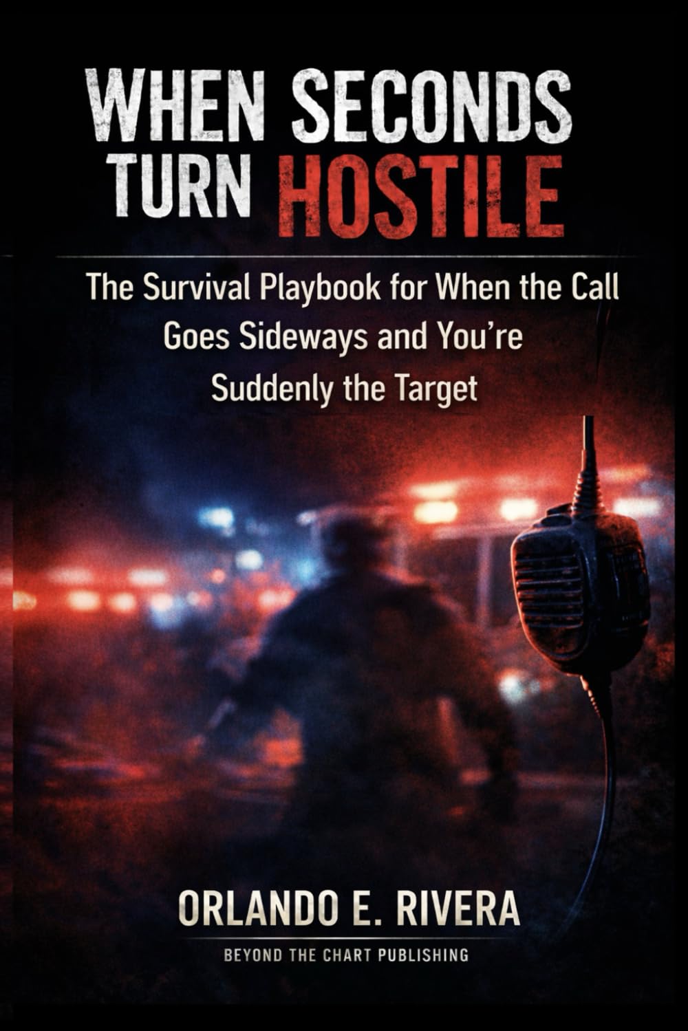 WHEN SECONDS TURN HOSTILE: The Street Guide to De-Escalation for EMS - The Survival Playbook for When the Call Goes Sideways and You’re Suddenly the Target