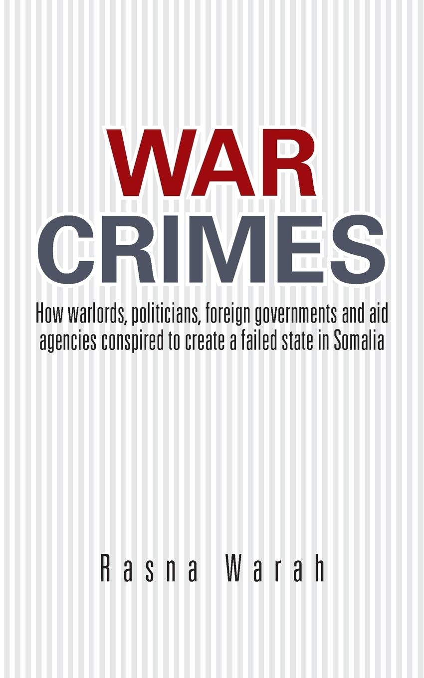 War Crimes: How Warlords, Politicians, Foreign Governments and Aid Agencies Conspired to Create a Failed State in Somalia