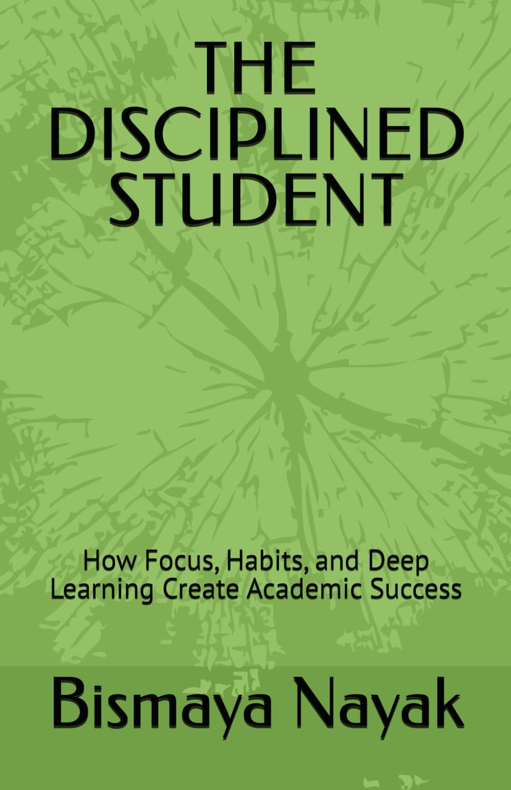 THE DISCIPLINED STUDENT: How Focus, Habits, and Deep Learning Create Academic Success