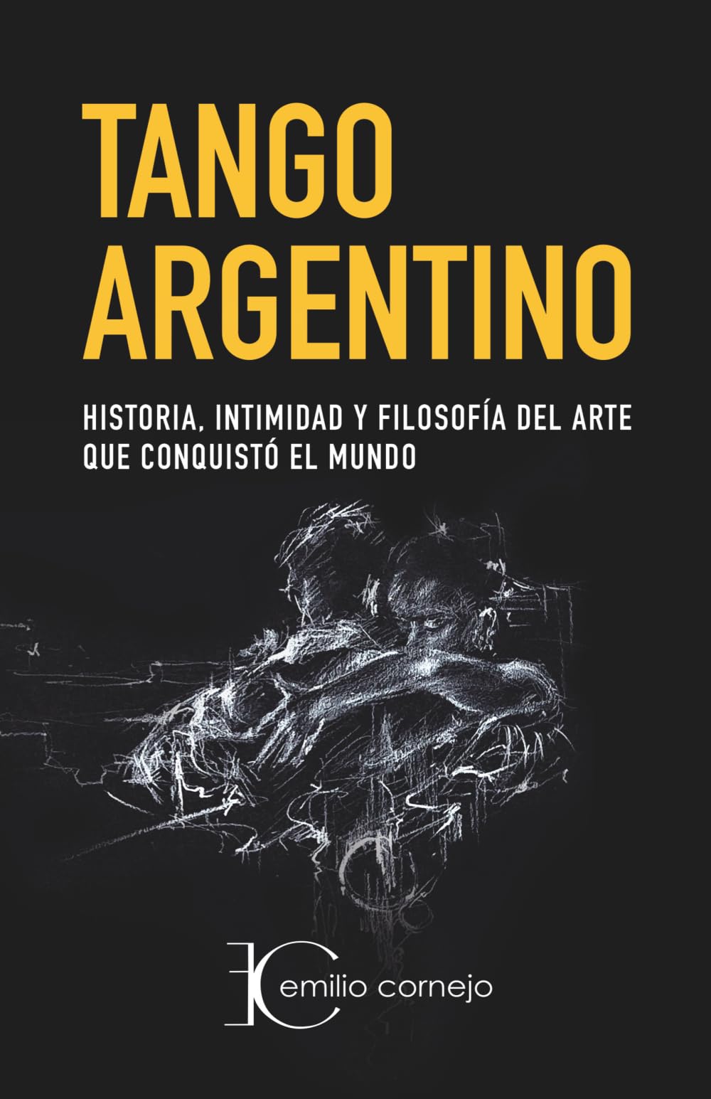 Tango Argentino: Historia, intimidad y filosofia del arte que conquistó el mundo.