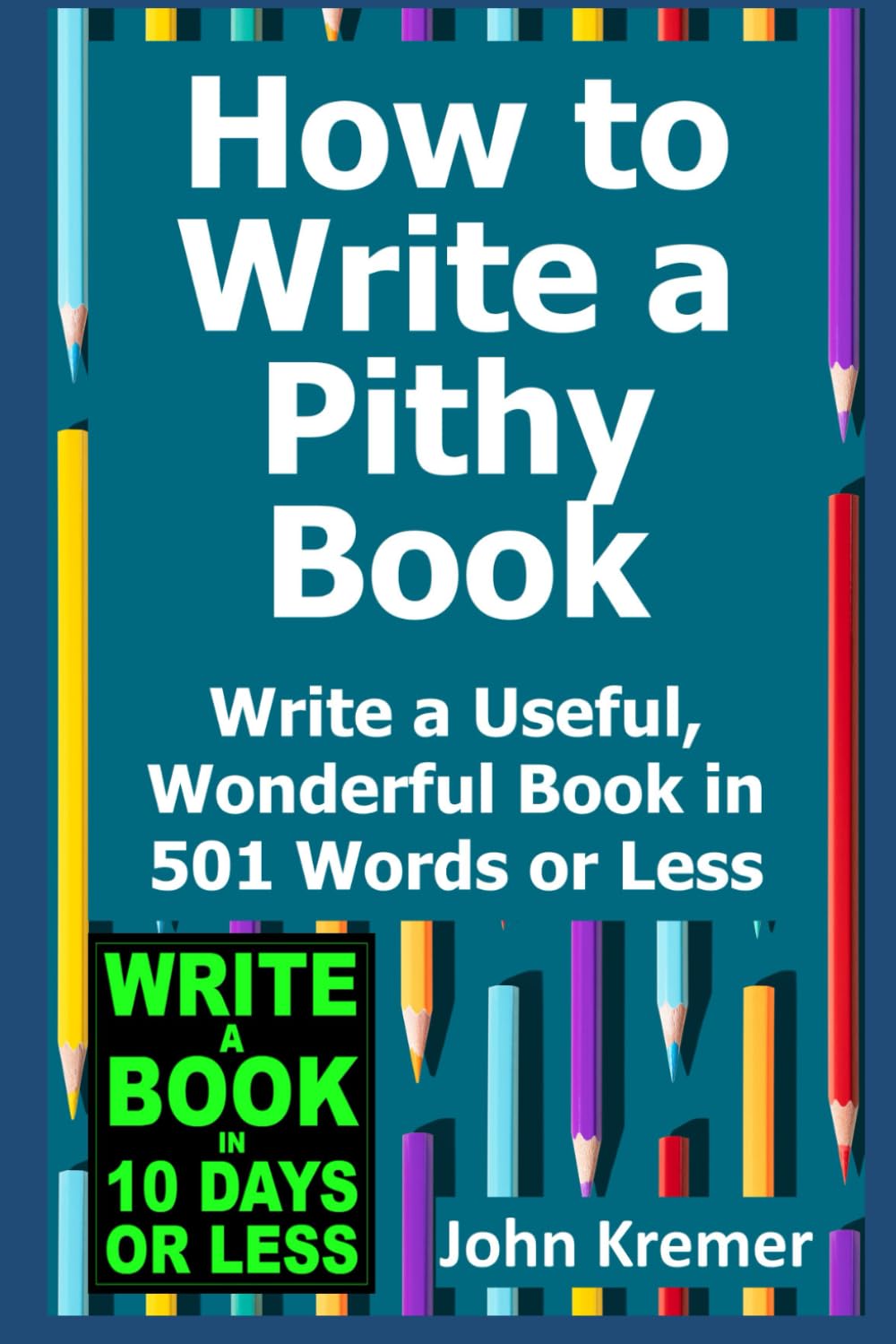 How to Write a Pithy Book: Write a Useful, Wonderful Book in 501 Words or Less (Write a Book in 10 Days or Less Series)