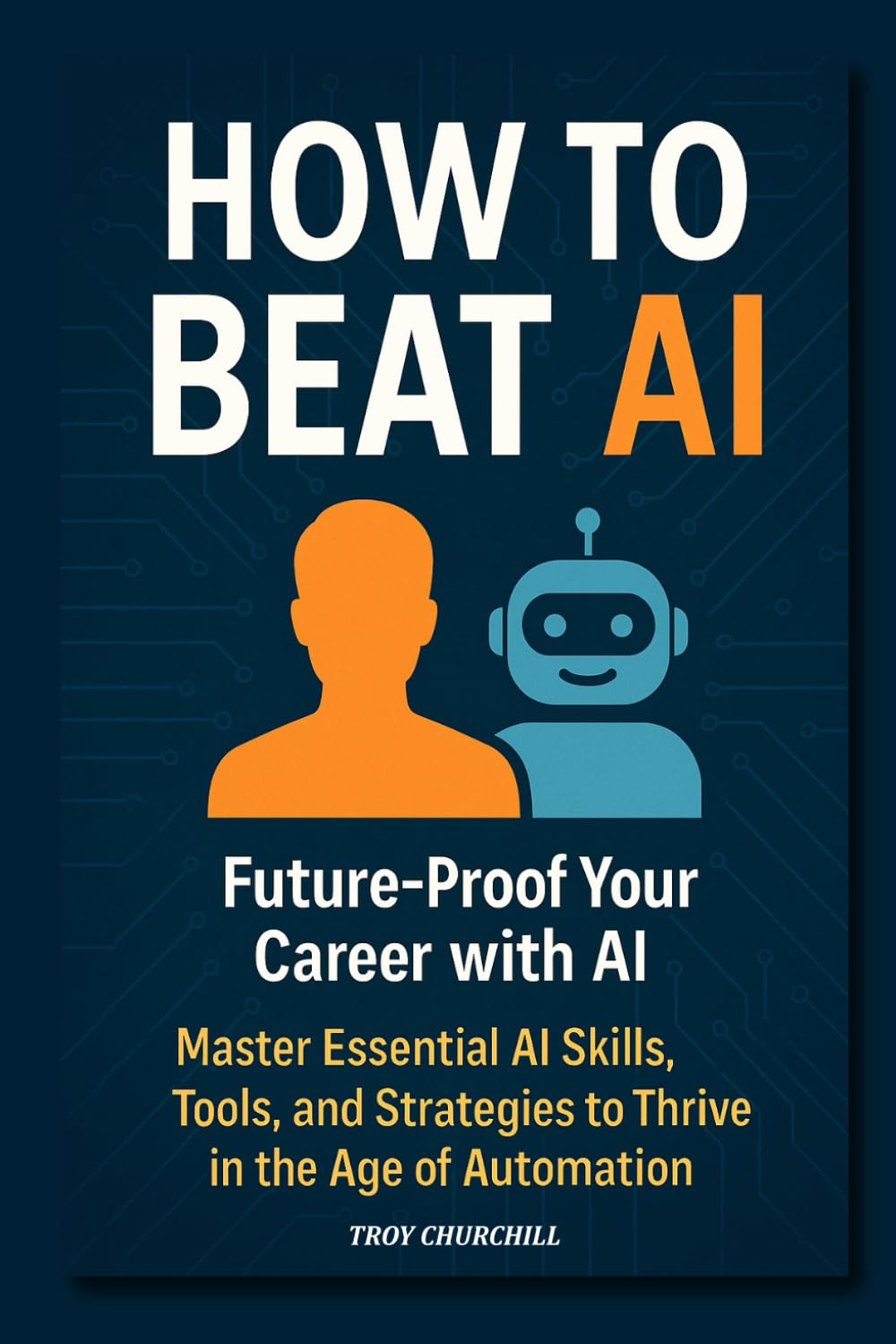 How to Beat AI: Future-Proof Your Career and Make More Money — Master AI Skills, Tools, and Strategies to Stay Competitive in the Age of Automation