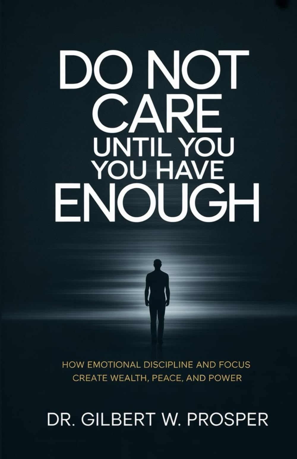 Do Not Care Until You Have Enough: How Emotional Discipline and Focus Create Wealth, Peace, and Power