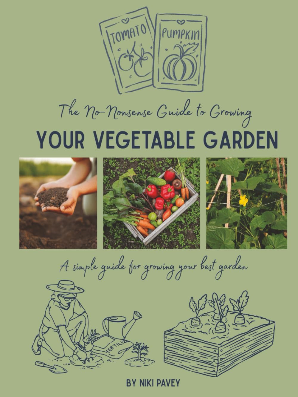 The No-Nonsense Guide to Growing Your Vegetable Garden: A simple guide for growing your best garden