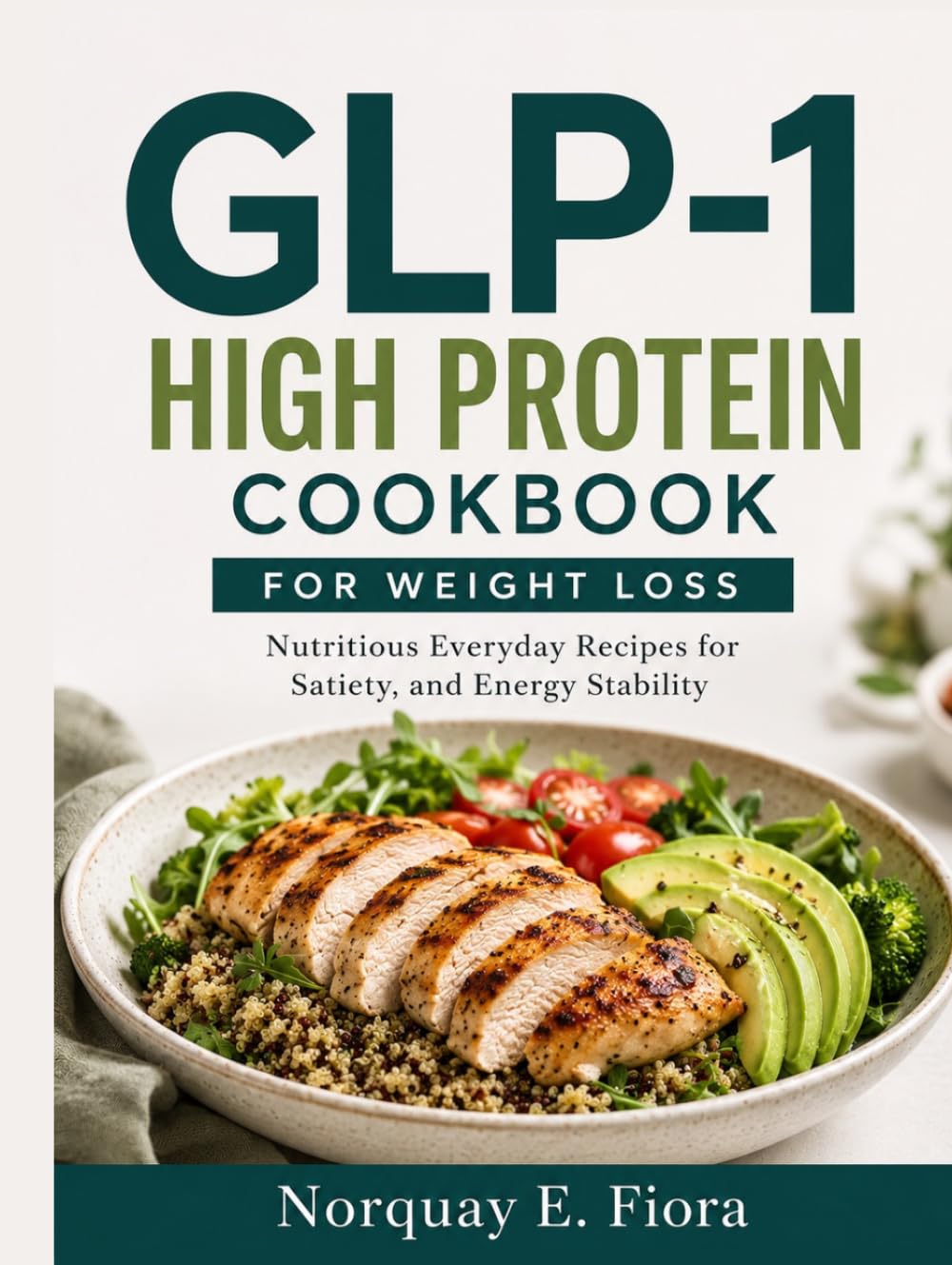 GLP-1 High Protein Cookbook for Weight Loss: Nutritious Everyday Recipes for Satiety, and Energy Stability