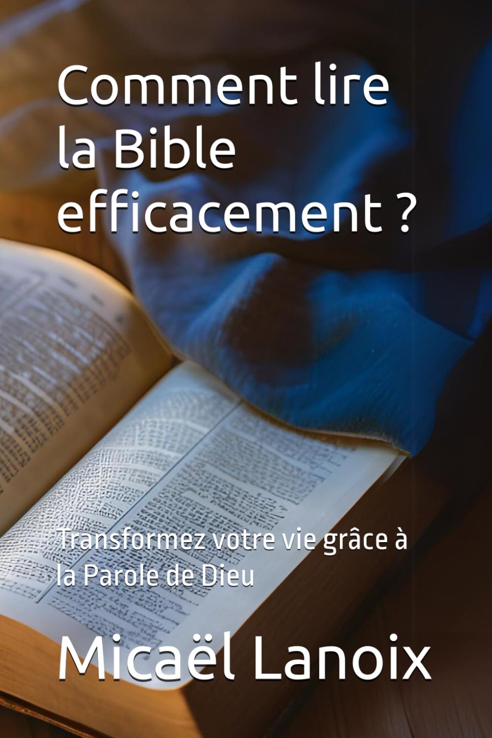 Comment lire la Bible efficacement ?: Transformez votre vie grâce à la Parole de Dieu