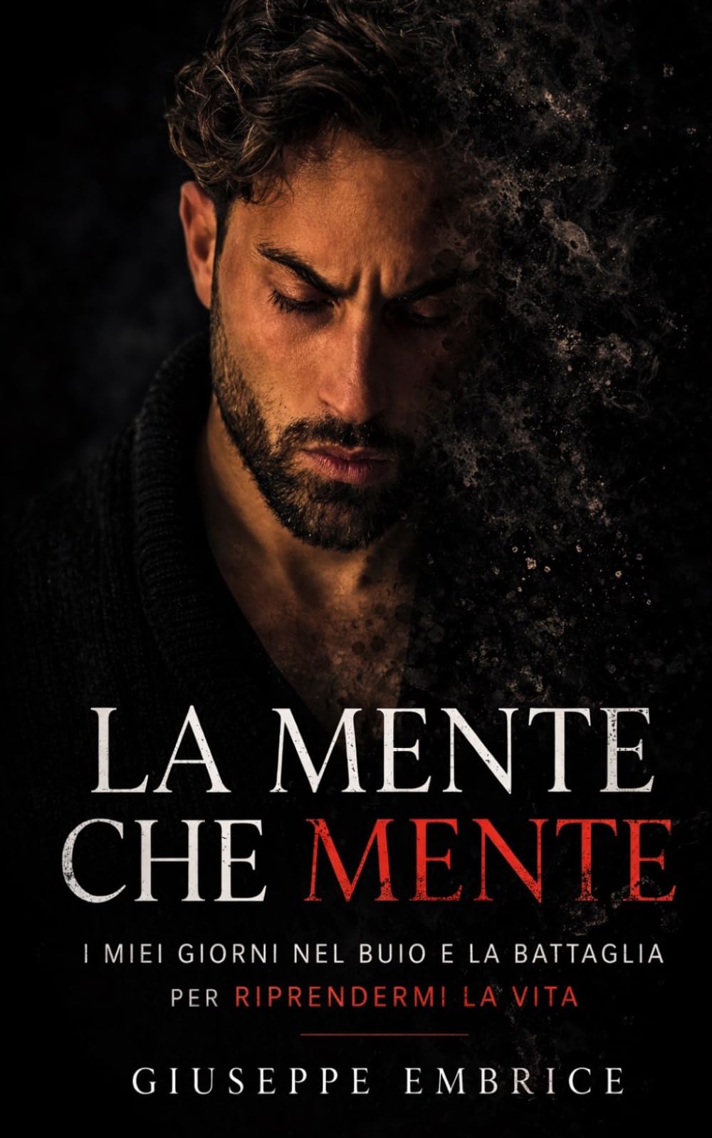 LA MENTE CHE MENTE: I miei giorni nel buio e la battaglia per riprendermi la vita
