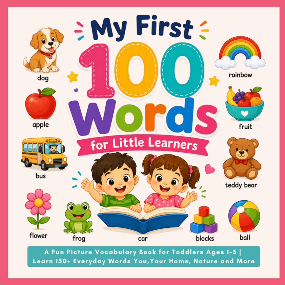 My First 100 Words for Little Learners: A Fun Picture Vocabulary Book for Toddlers Ages 1–5 | Learn 150+ Everyday Words About Animals, Food, Colors, Shapes, Vehicles and More