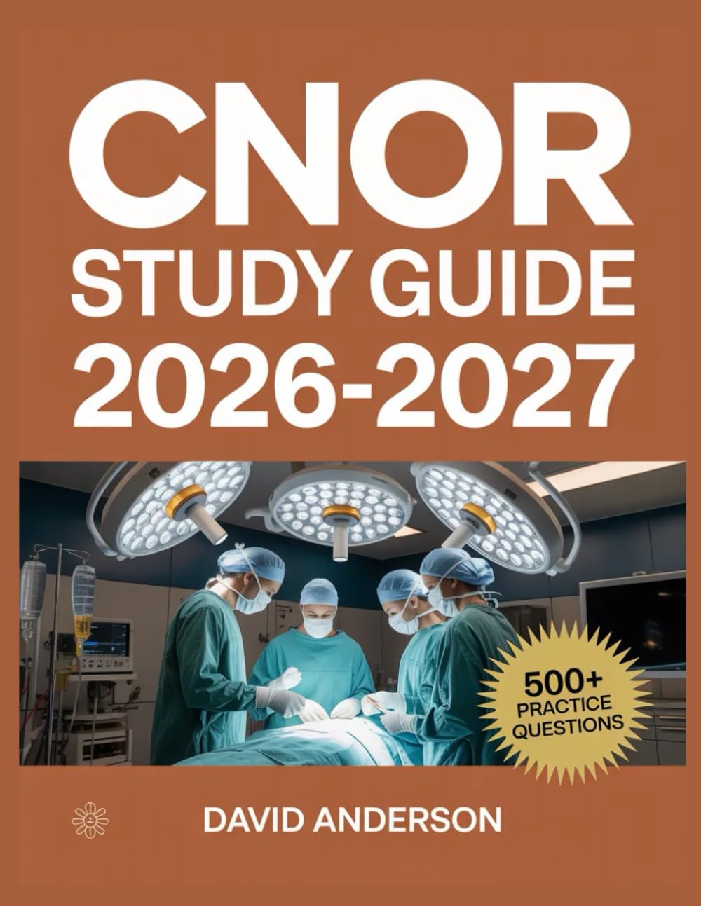 CNOR Study Guide 2026-2027: In-Depth Topic Review with 500+ Practice Questions, Answer Keys, and Detailed Explanations