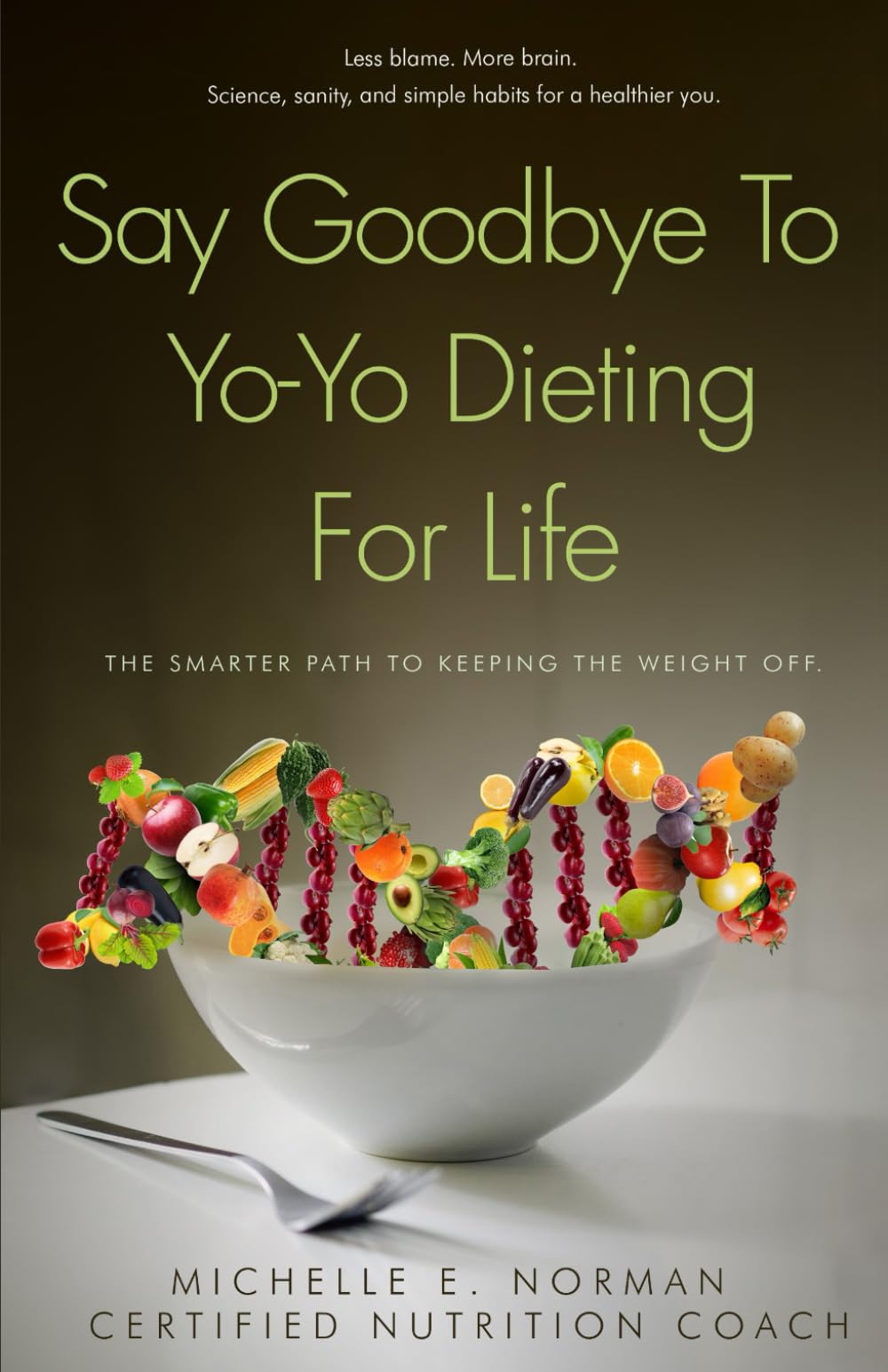 Say Goodbye To Yo-Yo Dieting For Life: The Smarter Path to Keeping the Weight Off.