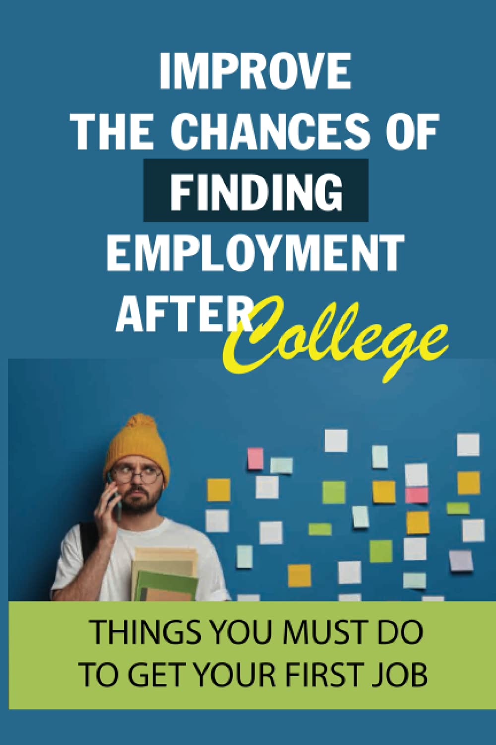 Improve The Chances Of Finding Employment After College: Things You Must Do To Get Your First Job: How To Find A Job For You After Graduation