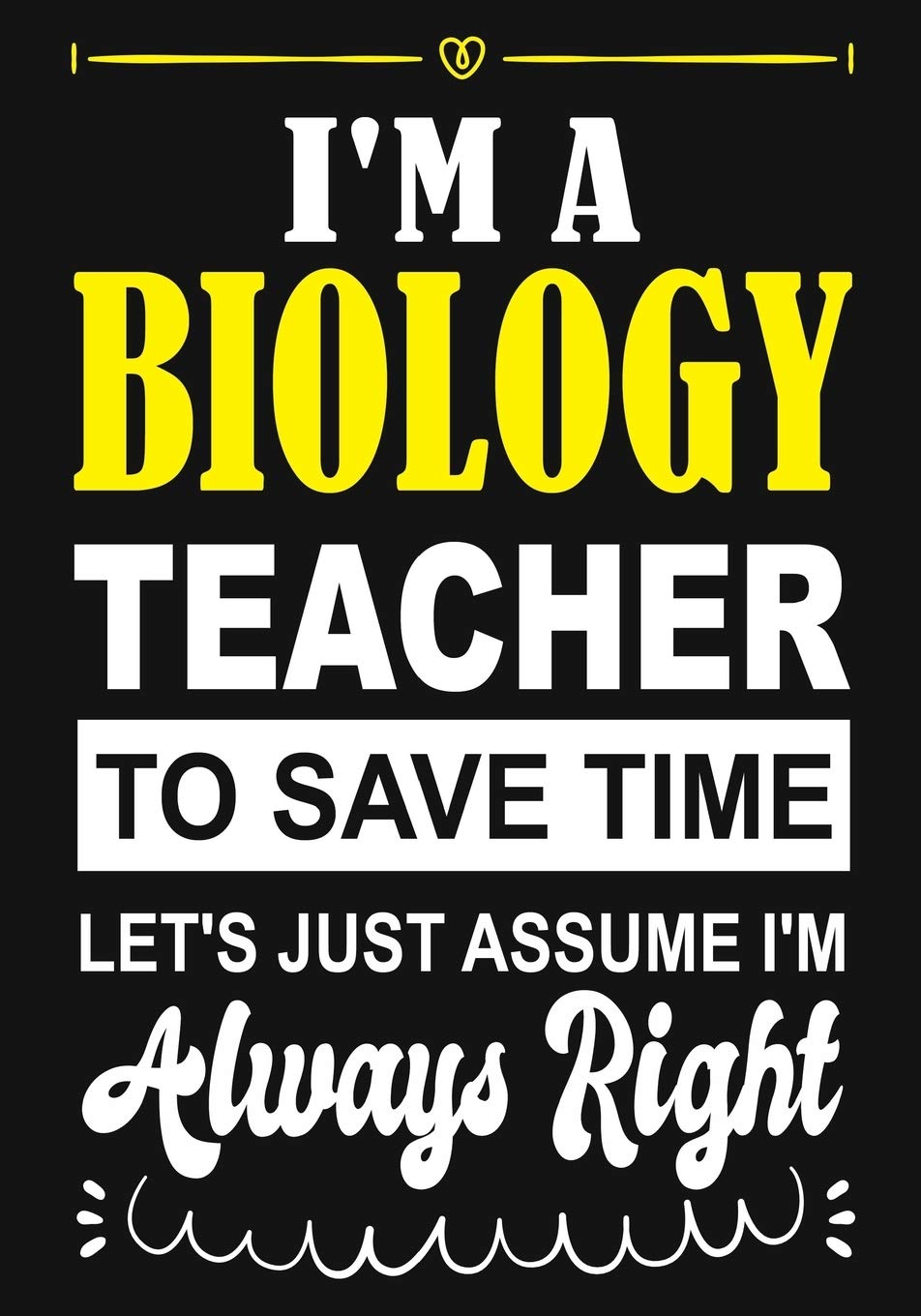 I'm a biology Teacher To Save Time Let's Just Assume i'm Always Right: Teacher Notebook , Journal or Planner for Teacher Gift,Thank You Gift to Show ... Appreciation Week, Gift Idea for Retirement