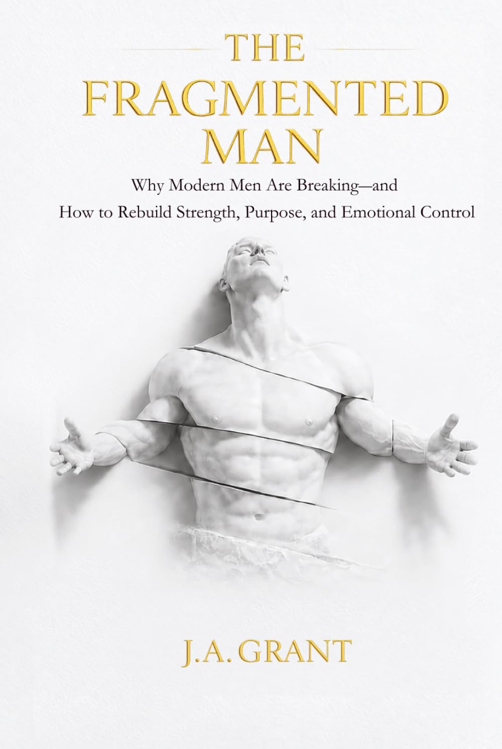 The Fragmented Man: Why Modern Men Are Breaking - and How to Rebuild Strength, Purpose and Emotional Control