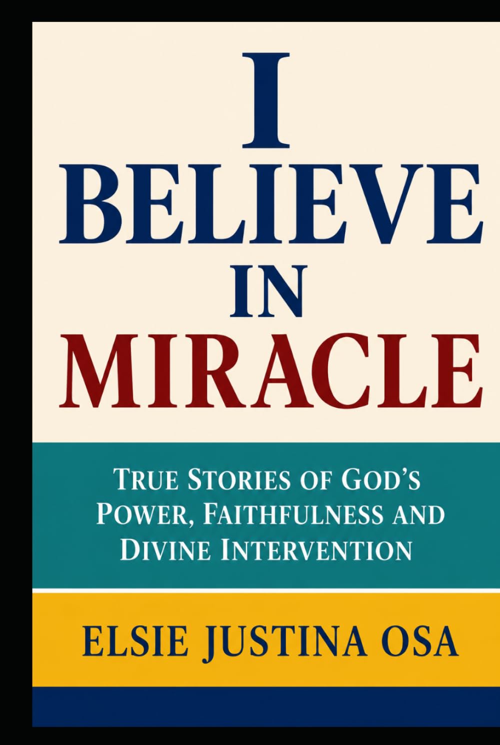 I BELIEVE IN MIRACLES: True Story of God's power, Faithfulness and Divine intervention