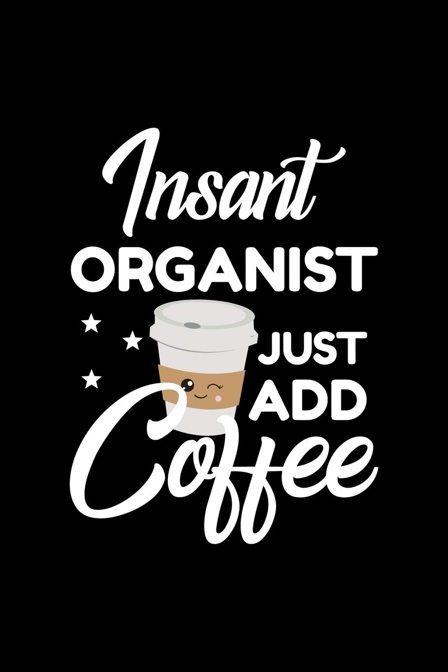Insant Organist Just Add Coffee: Funny Notebook for Organist | Funny Christmas Gift Idea for Organist | Organist Journal | 100 pages 6x9 inches