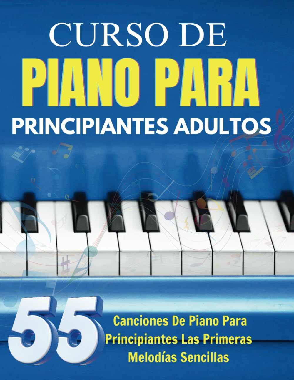 Curso De Piano Para Principiantes Adultos: 55 Canciones De Piano Para Principiantes Las Primeras Melodías Sencillas