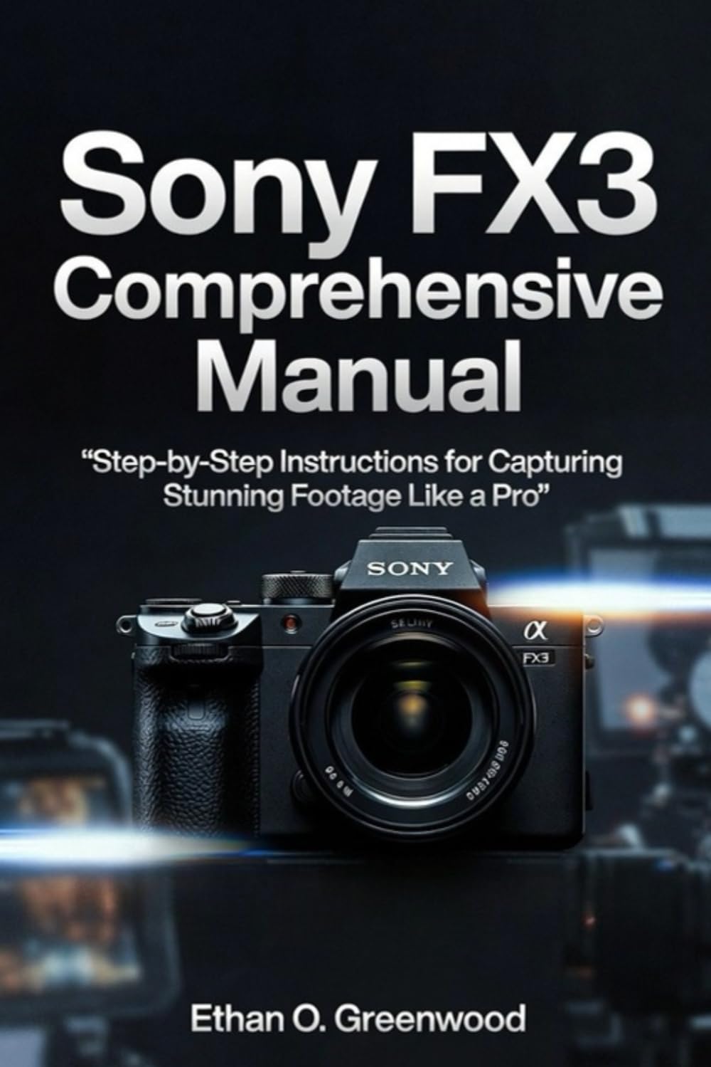 Sony FX3 Comprehensive Manual: Step-by-Step Instructions for Capturing Stunning Footage Like a Pro