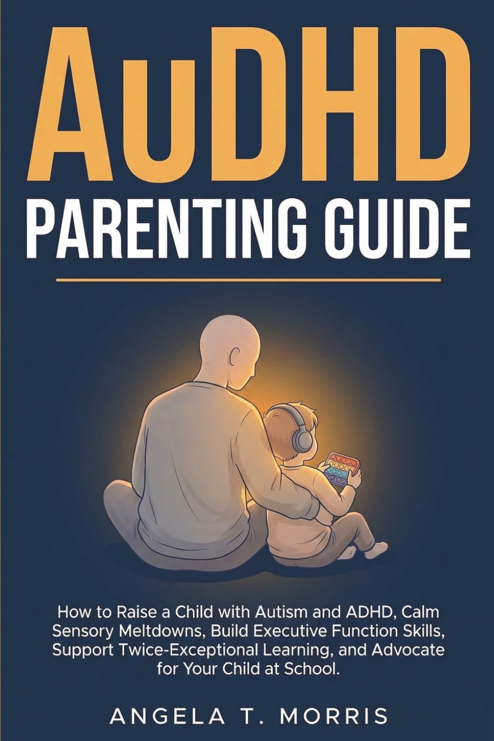AuDHD Parenting Guide: How to Raise a Child with Autism and ADHD, Calm Sensory Meltdowns, Build Executive Function Skills, Support Twice-Exceptional ... for Your Child at School (The Audhd Guide)