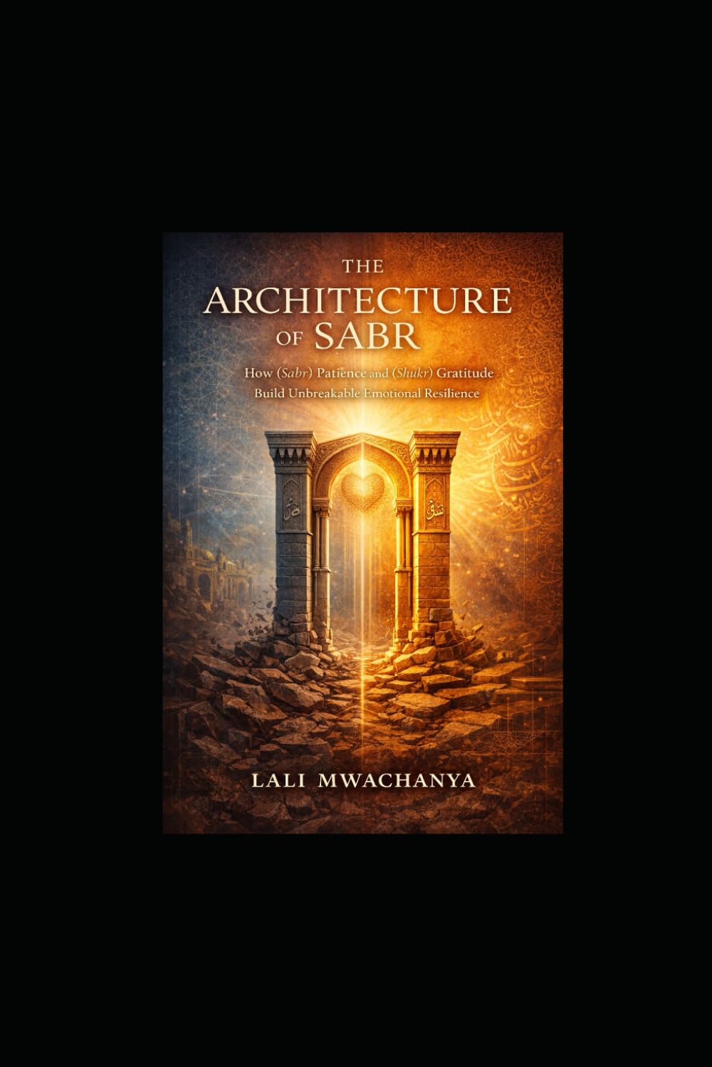 The Architecture of Sabr: How (Sabr) Patience and (Shukr) Gratitude Build Unbreakable Emotional Resilience