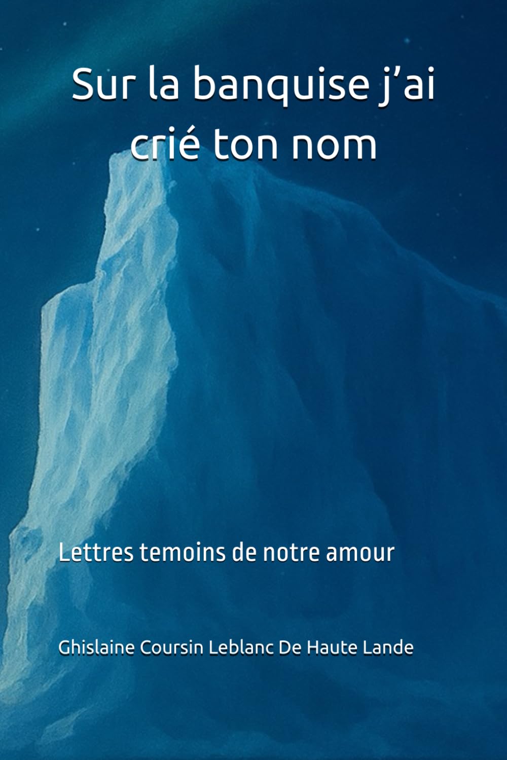 Sur la banquise j’ai crié ton nom: Lettres témoins de notre amour