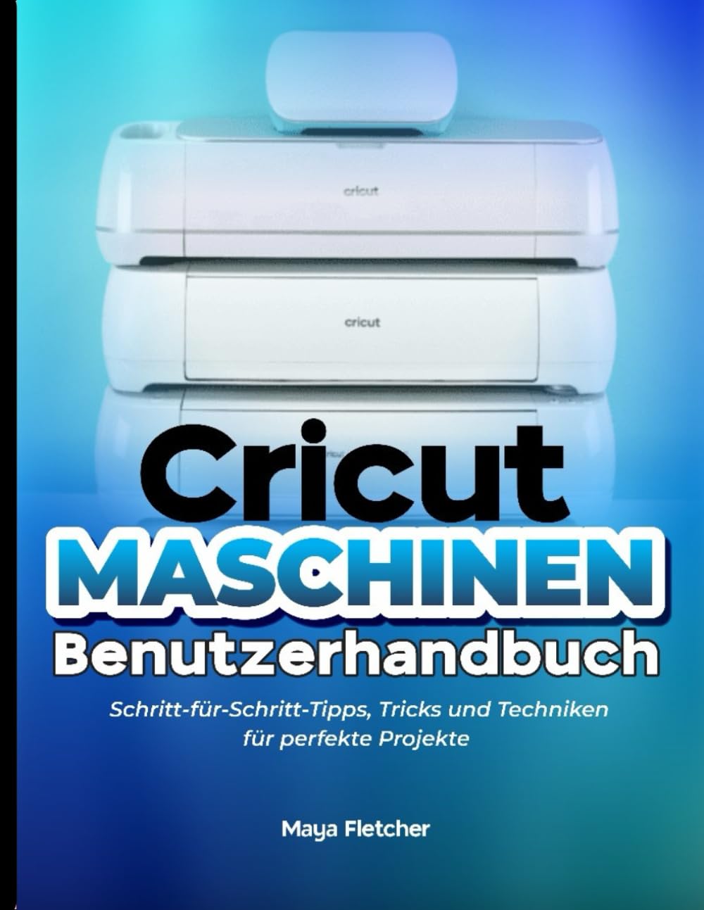 CRICUT MASCHINENBENUTZER ANLEITUNG: Schritt-für-Schritt Tipps, Tricks und Techniken für Perfekte Projekte