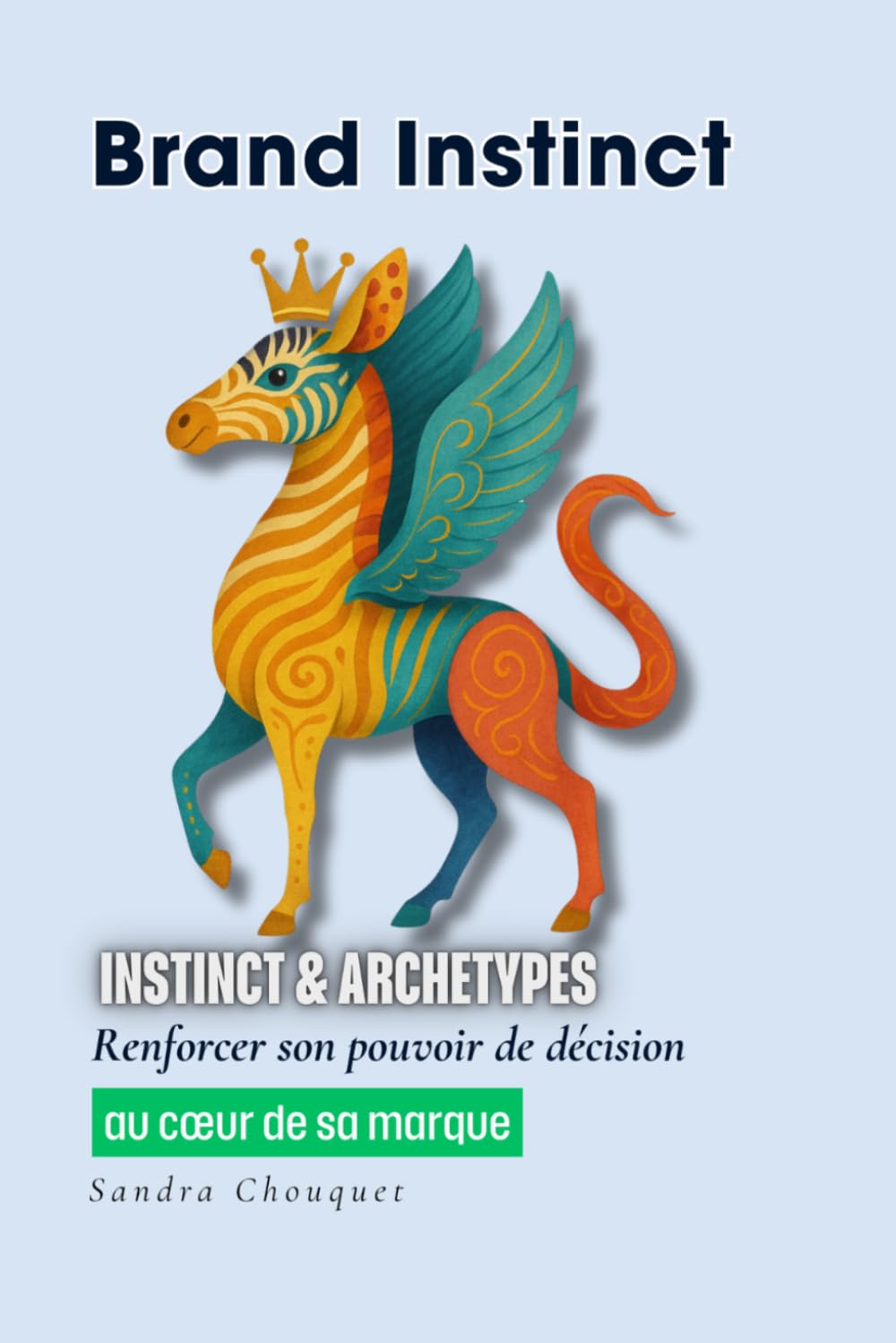 Brand Instinct: Instinct & Archétypes : Renforcer son pouvoir de décision au cœur de sa marque