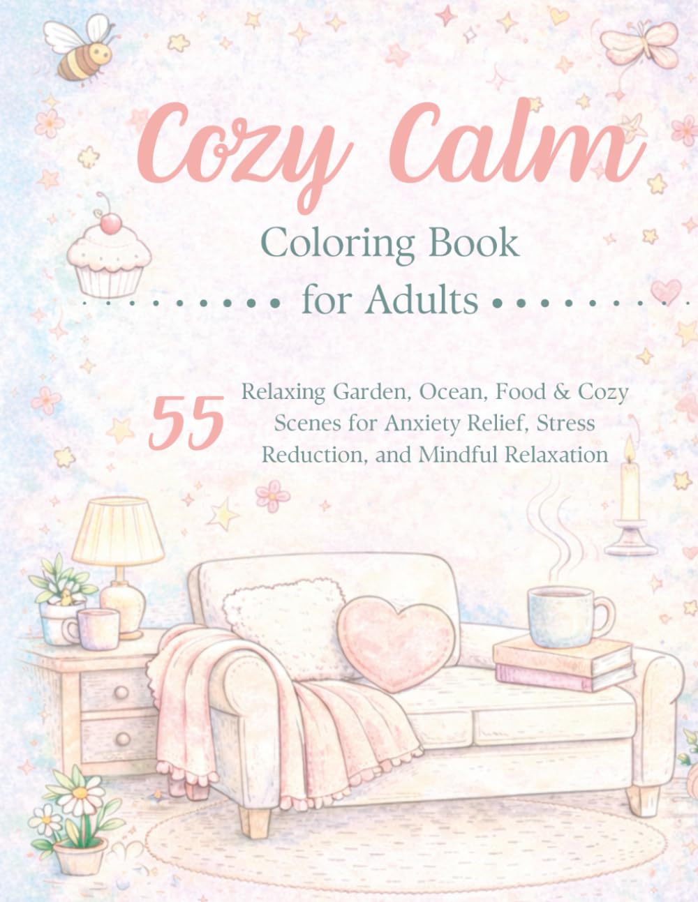 Cozy Calm Coloring Book for Adults: Relaxing Garden, Ocean, Food & Cozy Scenes for Anxiety Relief, Stress Reduction, and Mindful Relaxation