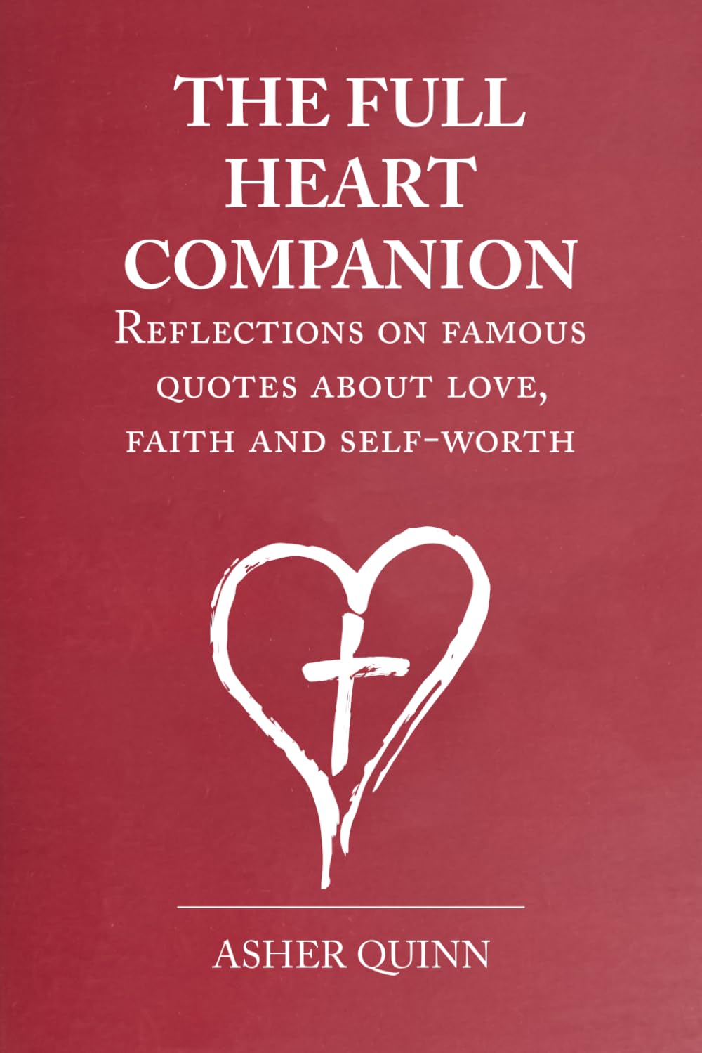 THE FULL HEART COMPANION: Reflections On Famous Quotes About Love, Faith And Self-Worth (Becoming People Who Love Well)