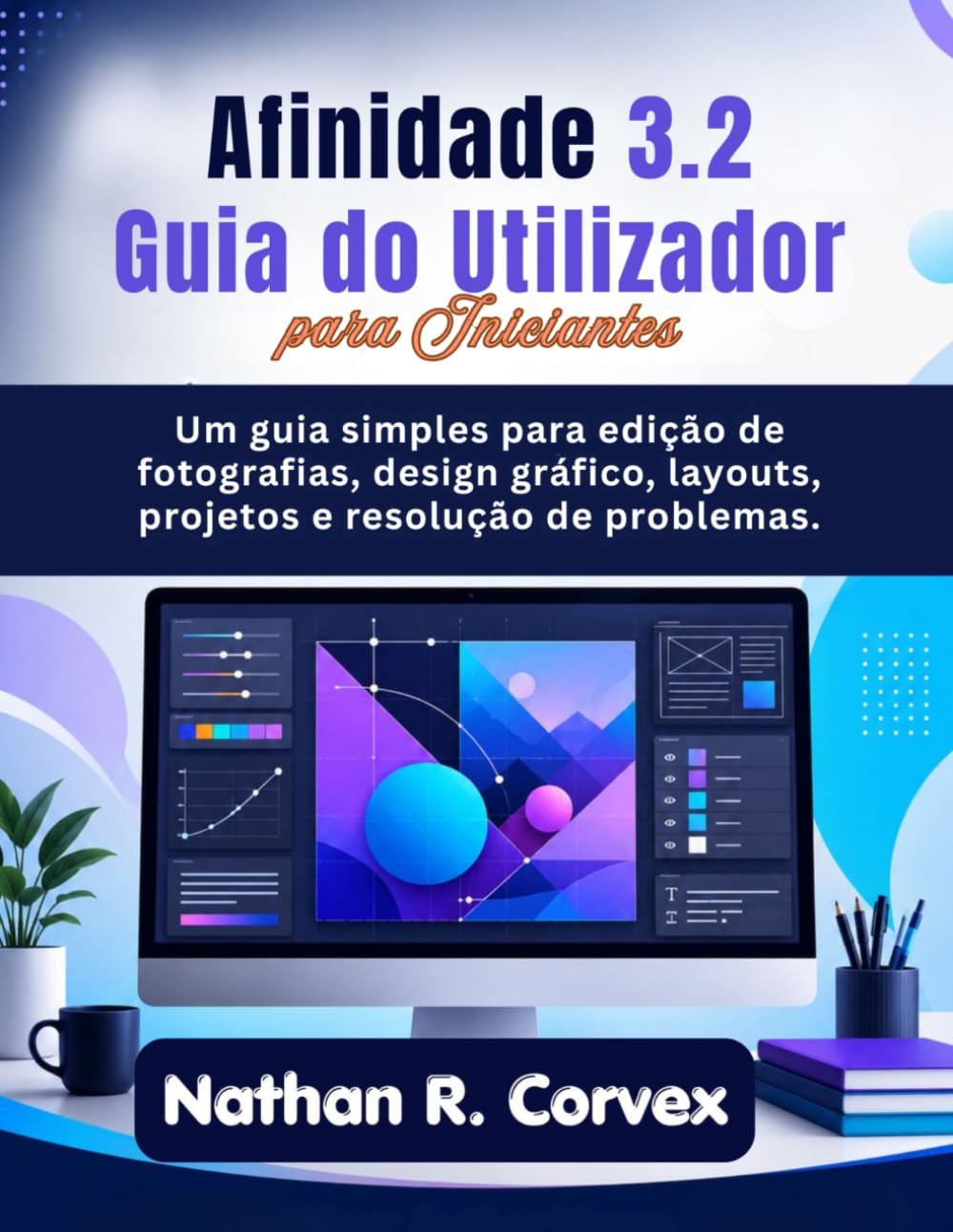 Afinidade 3.2 Guia do Utilizador para Iniciantes: Um guia simples para edição de fotografias, design gráfico, layouts, projetos e resolução de problemas.