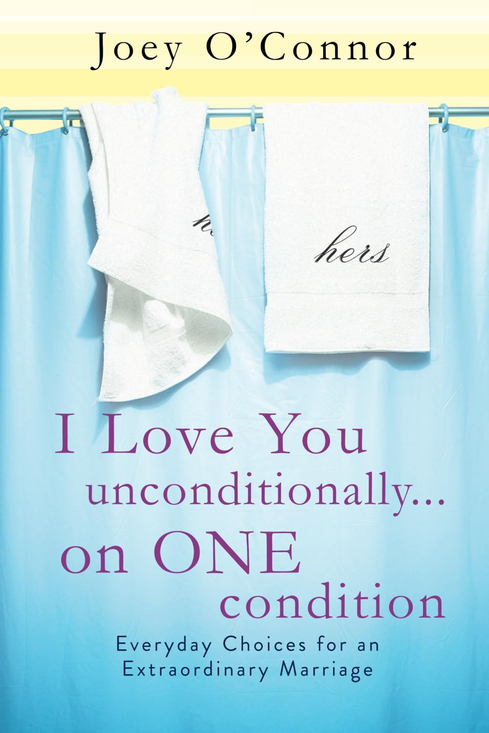 I Love You Unconditionally...on One Condition: Everyday Choices for an Extraordinary Marriage