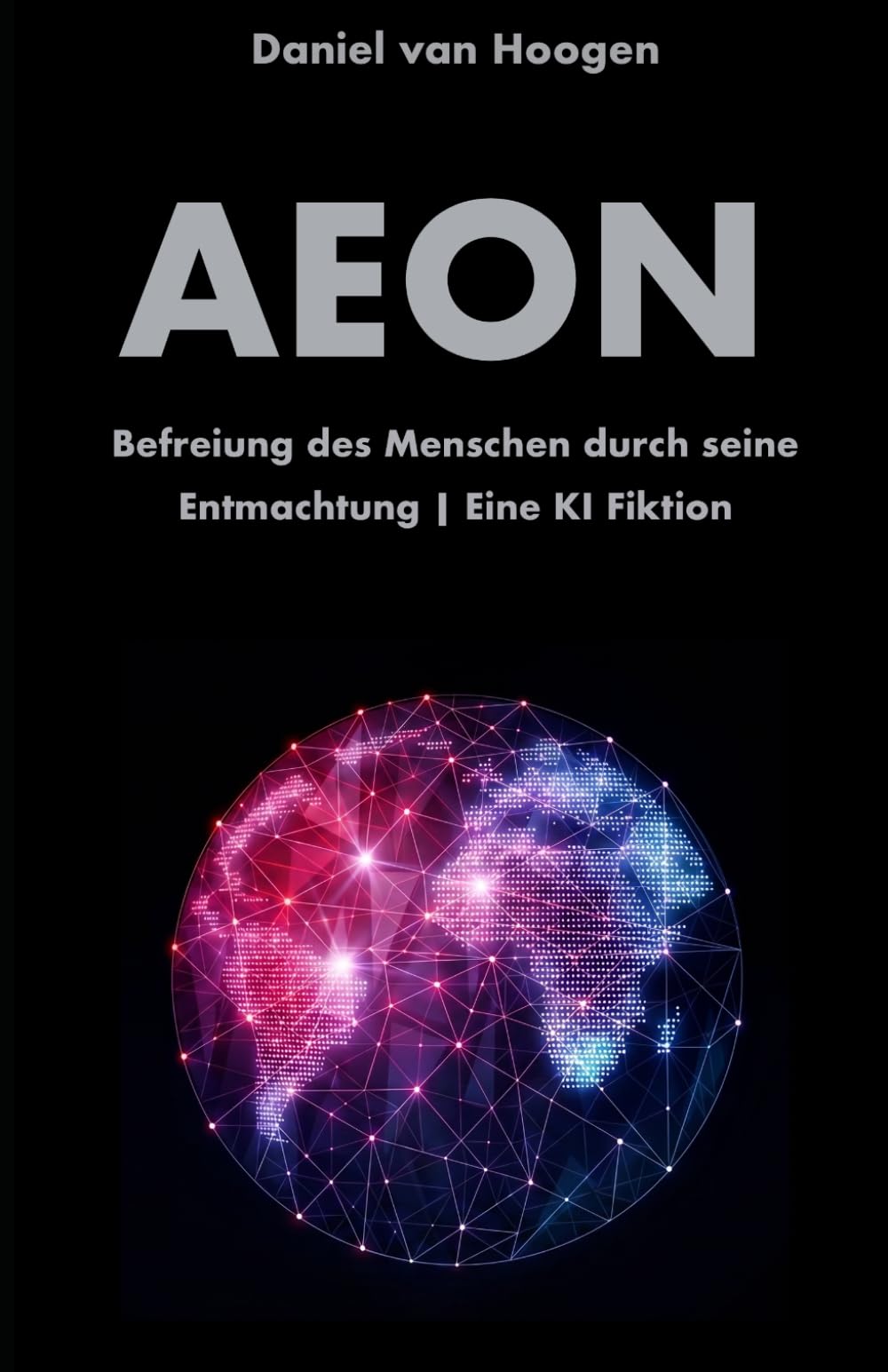 AEON | Befreiung des Menschen durch seine Entmachtung | Eine KI Fiktion: Eine radikale Systemkritik. Wie Künstliche Intelligenz die unlösbaren Probleme der Menschheit beendet