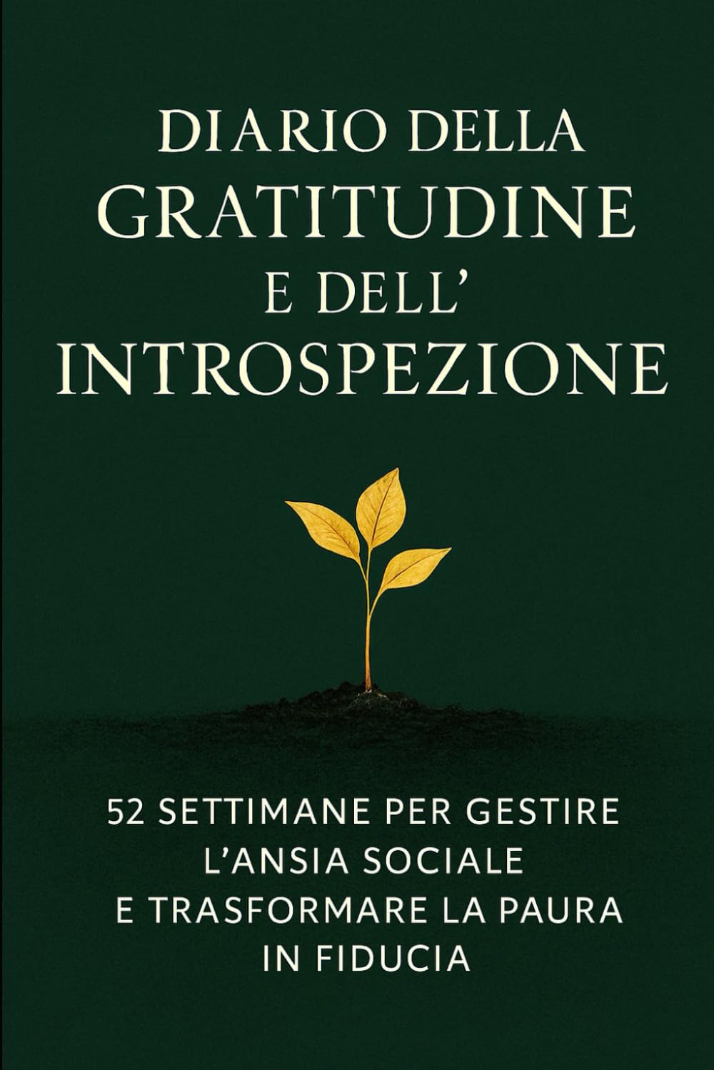 Diario della Gratitudine e dell'Introspezione: 52 Settimane per Gestire l'Ansia Sociale e Trasformare la Paura in Fiducia