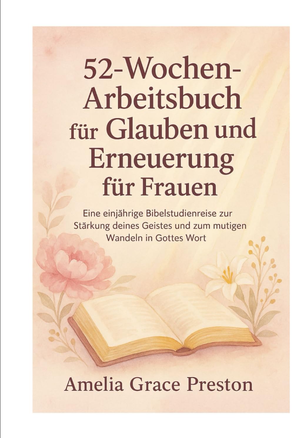 52-Wochen-Arbeitsbuch für Glauben und Erneuerung für Frauen: Eine einjährige Bibelstudienreise zur Stärkung deines Geistes und zum mutigen Wandeln in Gottes Wort