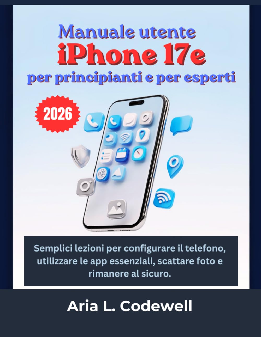 Manuale utente iPhone 17e per principianti e per esperti: Semplici lezioni per configurare il telefono, utilizzare le app essenziali, scattare foto e rimanere al sicuro.