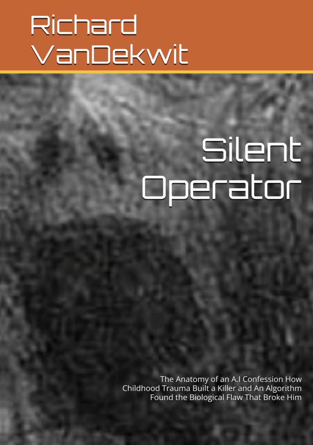 Silent Operator: The Anatomy of an A.I Confession How Childhood Trauma Built a Killer and An Algorithm Found the Biological Flaw That Broke Him