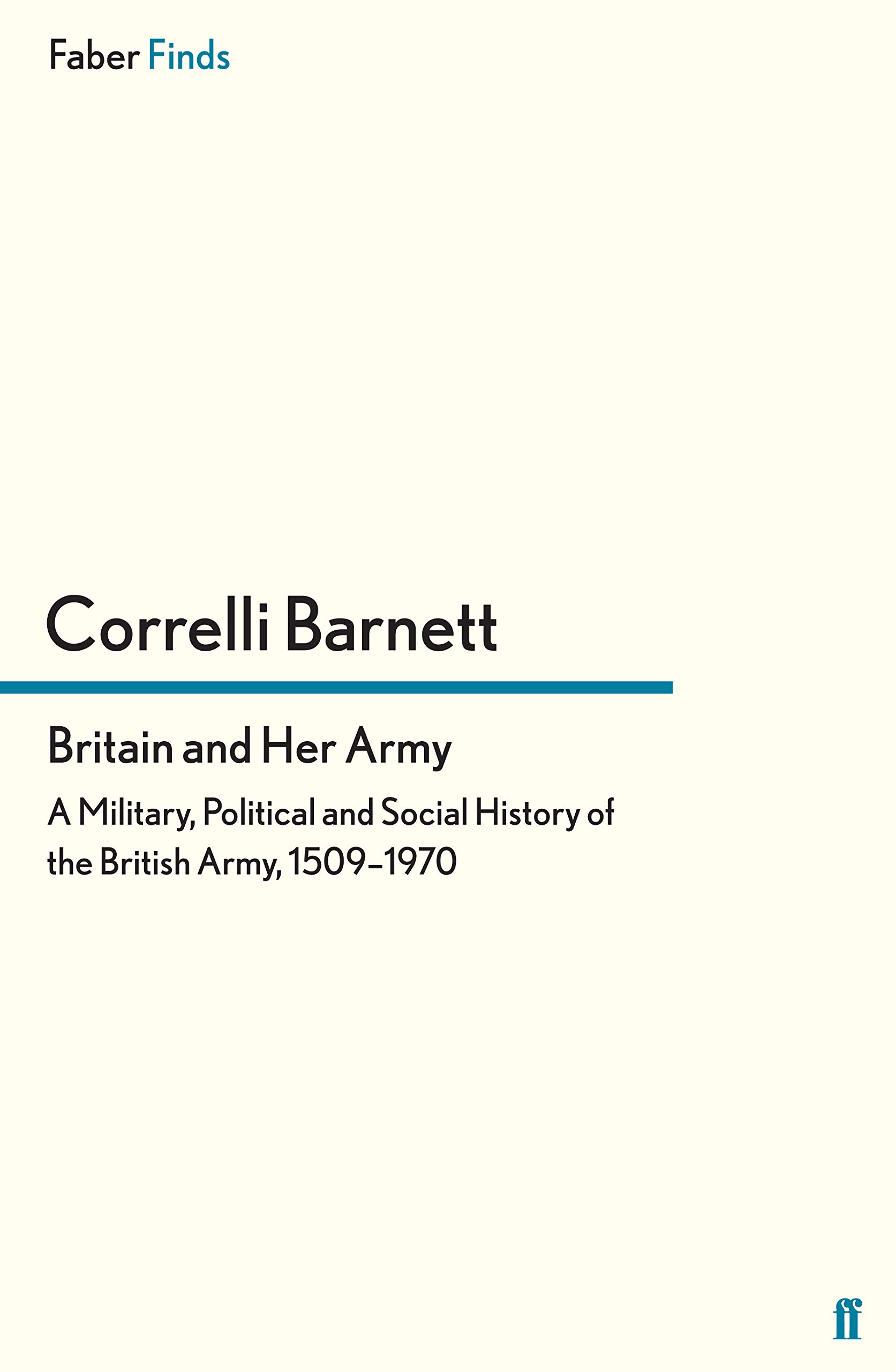 Britain and Her Army: A Military, Political and Social History of the British Army, 1509–1970