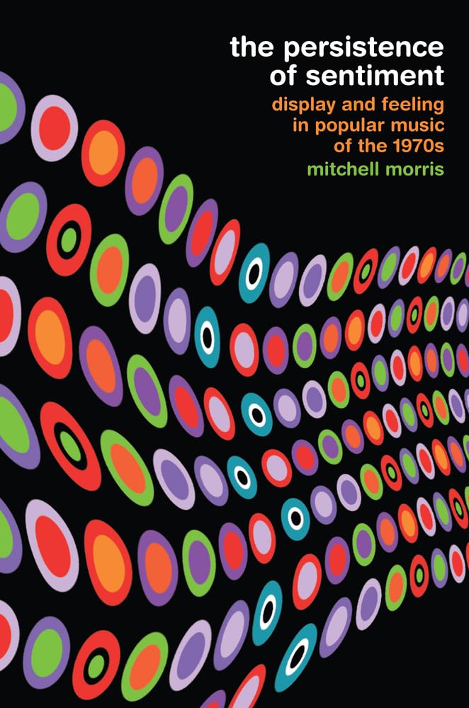 Persistence of Sentiment: Display and Feeling in Popular Music of the 1970s