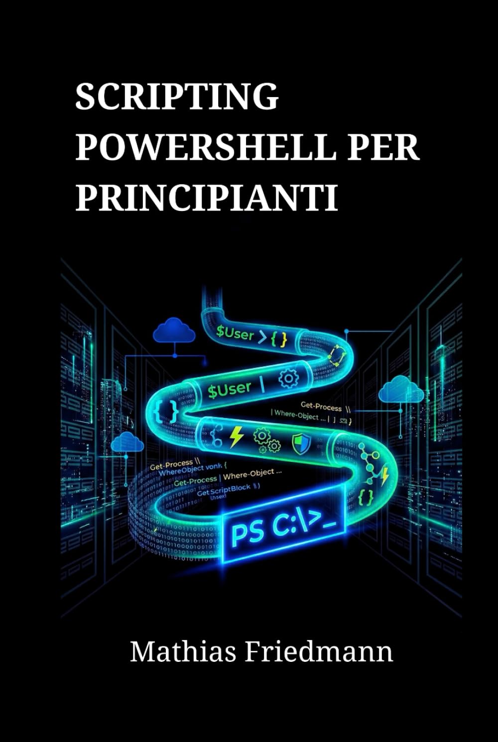 Scripting PowerShell per Principianti: Padroneggia l'Amministrazione di Windows e l'Automazione delle Attività